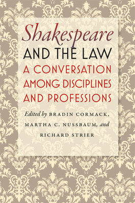 Shakespeare and the Law: A Conversation Among Disciplines and Professions - Cormack, Bradin (Editor), and Nussbaum, Martha C (Editor), and Strier, Richard (Editor)