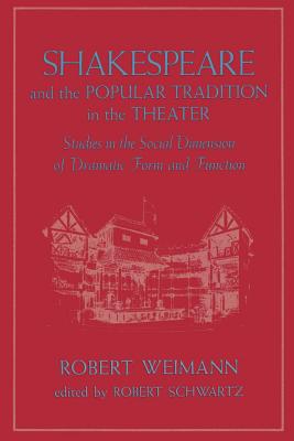 Shakespeare and the Popular Tradition in the Theater: Studies in the Social Dimension of Dramatic Form and Function - Weimann, Robert, Professor, and Schwartz, Robert (Editor)