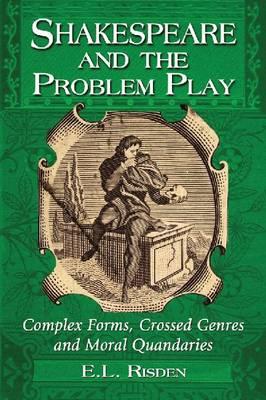 Shakespeare and the Problem Play: Complex Forms, Crossed Genres and Moral Quandaries - Risden, E L