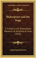 Shakespeare and the Stage: A Tribute to the Shakespeare Memorial at Stratford on Avon (1878)