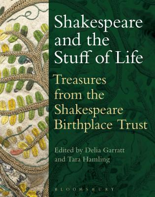 Shakespeare and the Stuff of Life: Treasures from the Shakespeare Birthplace Trust - Garratt, Delia (Editor), and Hamling, Tara (Editor)