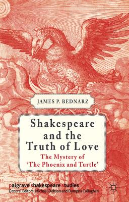 Shakespeare and the Truth of Love: The Mystery of 'The Phoenix and Turtle' - Bednarz, J.