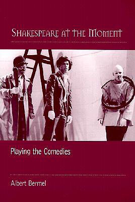 Shakespeare at the Moment: Playing the Comedies - Bermel, Albert, B.SC.