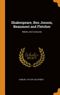 Shakespeare, Ben Jonson, Beaumont and Fletcher: Notes and Lectures