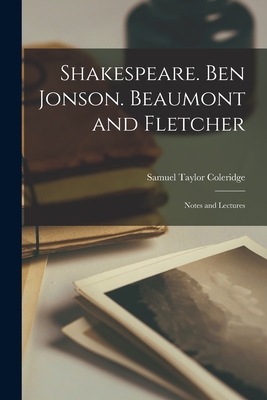 Shakespeare. Ben Jonson. Beaumont and Fletcher; Notes and Lectures - Coleridge, Samuel Taylor 1772-1834