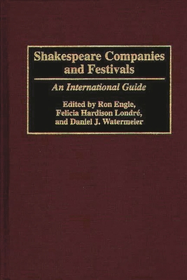 Shakespeare Companies and Festivals: An International Guide - Engle, Ron, and Londre, Felicia Hardison, and Watermeier, Daniel J
