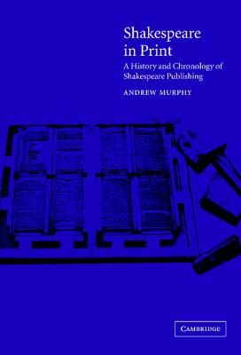 Shakespeare in Print: A History and Chronology of Shakespeare Publishing - Murphy, Andrew