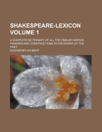 Shakespeare-Lexicon: A Complete Dictionary of All the English Words, Phrases and Constructions in the Works of the Poet, Volume 1