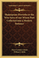 Shakespeare Proverbs or the Wise Saws of Our Wisest Poet Collected Into a Modern Instance