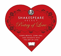 Shakespeare Select Poetry of Love: Compliments, Come-Ons, and Insights Into the Art of Love