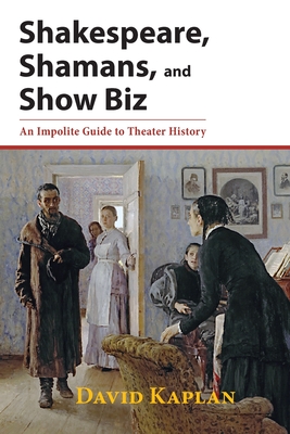 Shakespeare, Shamans, and Show Biz: An Impolite Guide to Theater History - Kaplan, David