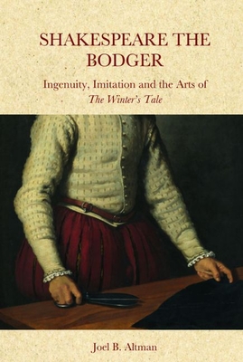 Shakespeare the Bodger: Ingenuity, Imitation and the Arts of the Winter's Tale - Altman, Joel B