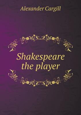 Shakespeare the Player - Cargill, Alexander