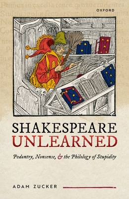 Shakespeare Unlearned: Pedantry, Nonsense, and the Philology of Stupidity - Zucker, Adam