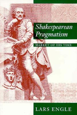 Shakespearean Pragmatism: Market of His Time - Engle, Lars, PH.D.