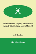 Shakespearean Tragedy Lectures on Hamlet, Othello, King Lear & Macbeth