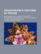 Shakespeare's Centurie of Prayse: Being Materials for a History of Opinion on Shakespeare and His Works, Culled from Writers of the First Century After His Rise