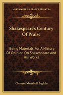 Shakespeare's Century Of Praise: Being Materials For A History Of Opinion On Shakespeare And His Works