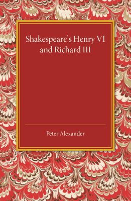 Shakespeare's Henry VI and Richard III - Alexander, Peter