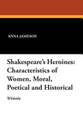 Shakespeare's Heroines: Characteristics of Women, Moral, Poetical and Historical