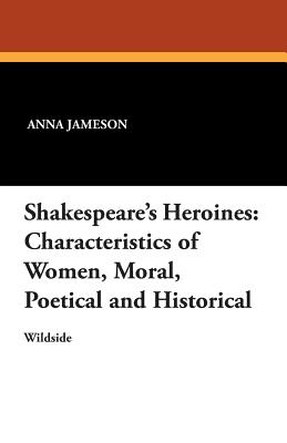 Shakespeare's Heroines: Characteristics of Women, Moral, Poetical and Historical - Jameson, Anna