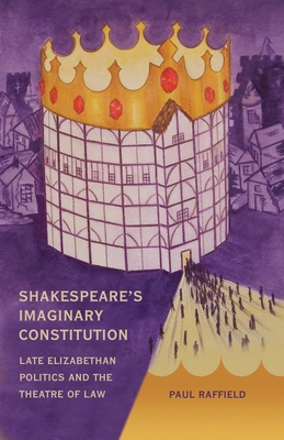 Shakespeare's Imaginary Constitution: Late Elizabethan Politics and the Theatre of Law - Raffield, Paul
