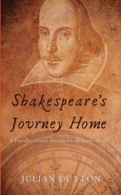 Shakespeare's Journey Home: a Traveller's Guide through Elizabethan England - Dutton, Julian