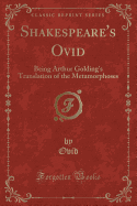 Shakespeare's Ovid: Being Arthur Golding's Translation of the Metamorphoses (Classic Reprint)