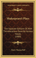 Shakespeare's Plays: The Separate Editions Of, with the Alterations Done by Various Hands (1880)