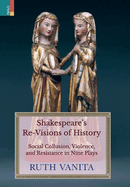 Shakespeare's Re-Visions of History: Social Collusion, Violence, and Resistance in Nine Plays