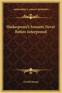 Shakespeare's Sonnets Never Before Interpreted