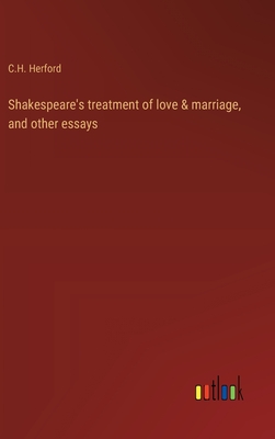 Shakespeare's treatment of love & marriage, and other essays - Herford, C H