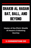 Shakib Al Hasan Bat, Ball, and Beyond: "Master of the Pitch: Shakib Al Hasan's Cricketing Journey"