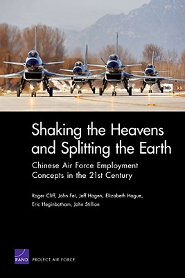 Shaking the Heavens & Splitting the Earth: Chinese Air Force Employment Concepts in the 21st Century - Cliff, Roger, and Fei, and Hagen