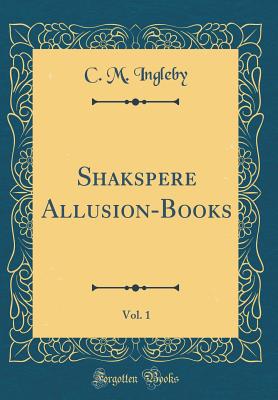 Shakspere Allusion-Books, Vol. 1 (Classic Reprint) - Ingleby, C M