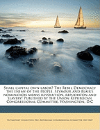 Shall Capital Own Labor? the Rebel Democracy the Enemy of the People. Seymour and Blair's Nomination Means Revolution, Repudiaton and Slavery! Published by the Union Republican Congressional Committee, Washington, D.C