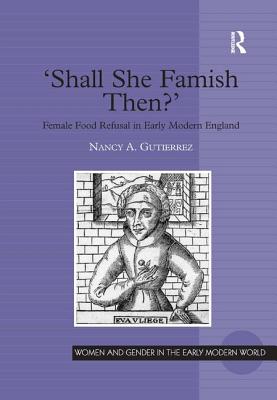 'Shall She Famish Then?': Female Food Refusal in Early Modern England - Gutierrez, Nancy A