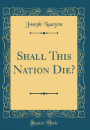 Shall This Nation Die? (Classic Reprint)