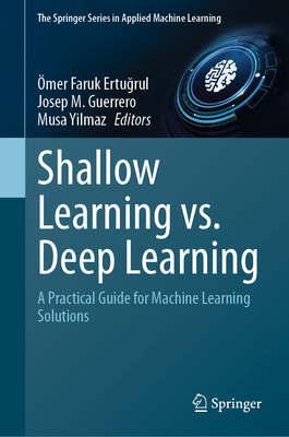 Shallow Learning vs. Deep Learning: A Practical Guide for Machine Learning Solutions - Ertugrul, mer Faruk (Editor), and Guerrero, Josep M (Editor), and Yilmaz, Musa (Editor)