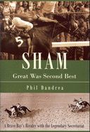 Sham: Great Was Second Best: A Brave Bay's Rivalry with the Legendary Secretariat