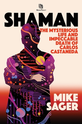 Shaman: The Mysterious Life and Impeccable Death of Carlos Castaneda - Sager, Mike