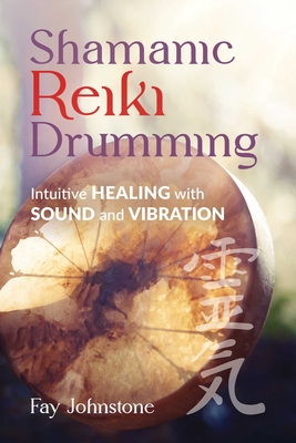 Shamanic Reiki Drumming: Intuitive Healing with Sound and Vibration - Johnstone, Fay, and Day, Carol (Foreword by)