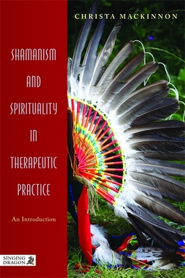 Shamanism and Spirituality in Therapeutic Practice: An Introduction - Mackinnon, Christa