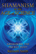 Shamanism for the Age of Science: Awakening the Energy Body