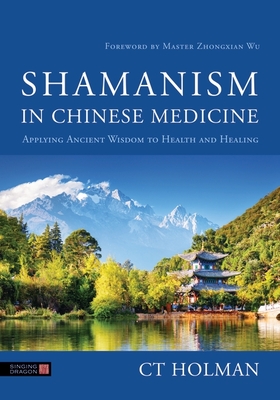 Shamanism in Chinese Medicine: Applying Ancient Wisdom to Health and Healing - Holman, Ct, and Wu, Zhongxian, Master (Foreword by)