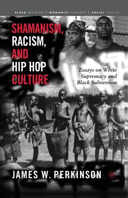 Shamanism, Racism, and Hip Hop Culture: Essays on White Supremacy and Black Subversion - Perkinson, James W, Professor