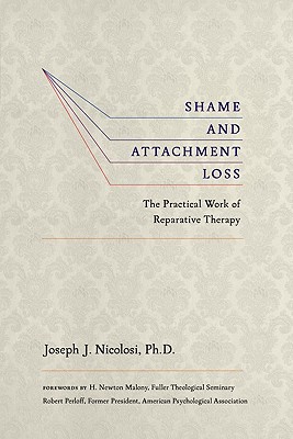 Shame and Attachment Loss: The Practical Work of Reparative Therapy - Nicolosi, Joseph J, and Maloney, H Newton (Foreword by), and Perloff, Robert (Foreword by)