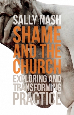 Shame and the Church: Exploring and Transforming Practice - Nash, Sally