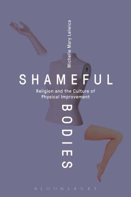 Shameful Bodies: Religion and the Culture of Physical Improvement - Lelwica, Michelle Mary