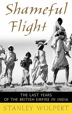 Shameful Flight: The Last Years of the British Empire in India - Wolpert, Stanley A